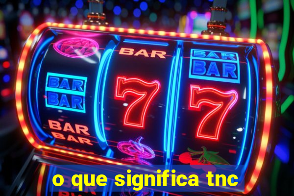 o que significa tnc